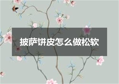 披萨饼皮怎么做松软