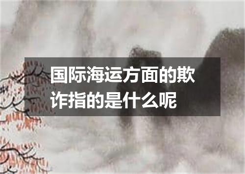 国际海运方面的欺诈指的是什么呢
