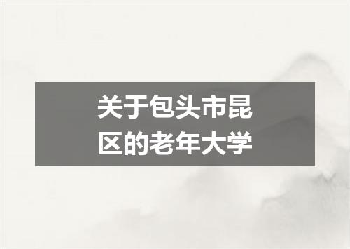 关于包头市昆区的老年大学