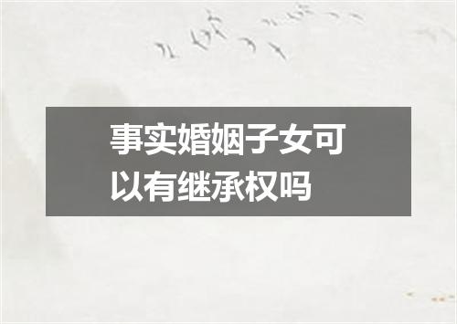 事实婚姻子女可以有继承权吗