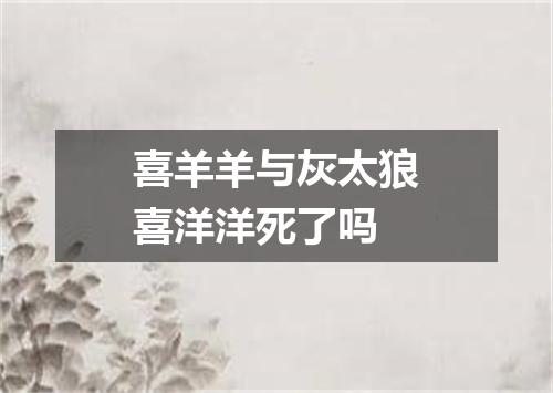 喜羊羊与灰太狼喜洋洋死了吗