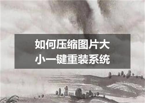 如何压缩图片大小一键重装系统