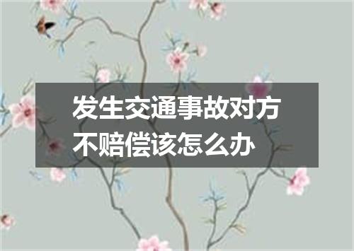 发生交通事故对方不赔偿该怎么办