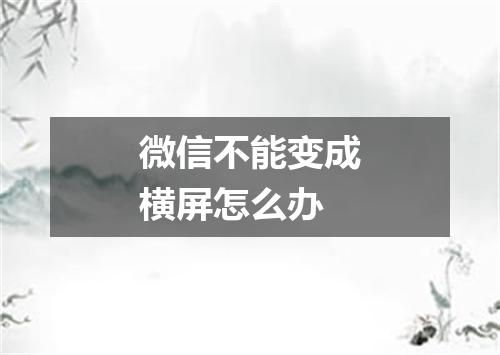 微信不能变成横屏怎么办