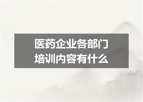 医药企业各部门培训内容有什么