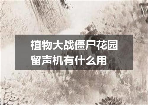 植物大战僵尸花园留声机有什么用