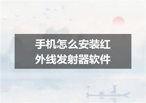 手机怎么安装红外线发射器软件