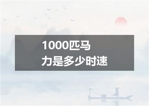 1000匹马力是多少时速