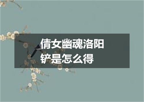 倩女幽魂洛阳铲是怎么得