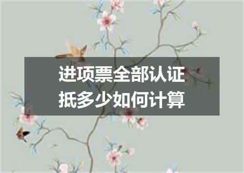 进项票全部认证抵多少如何计算