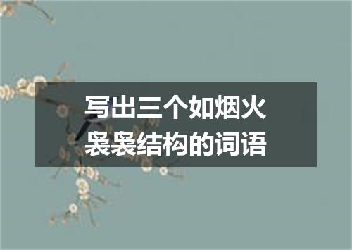 写出三个如烟火袅袅结构的词语