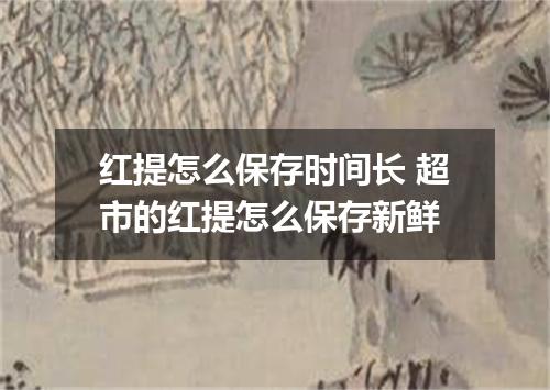 红提怎么保存时间长 超市的红提怎么保存新鲜