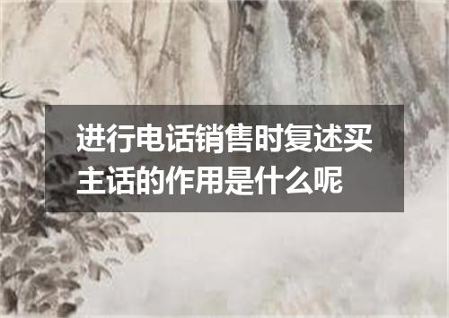 进行电话销售时复述买主话的作用是什么呢