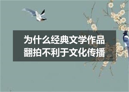 为什么经典文学作品翻拍不利于文化传播