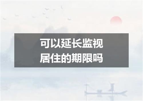 可以延长监视居住的期限吗