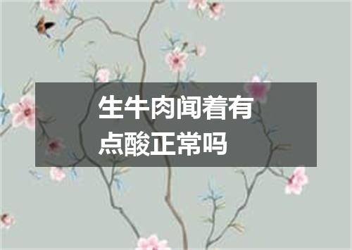 生牛肉闻着有点酸正常吗