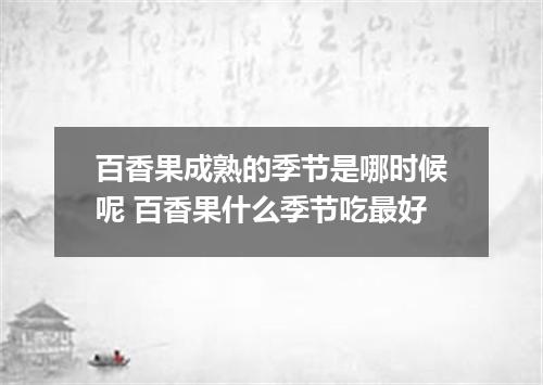 百香果成熟的季节是哪时候呢 百香果什么季节吃最好