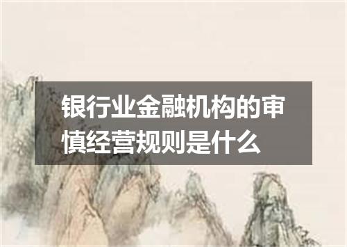 银行业金融机构的审慎经营规则是什么
