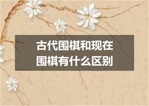 古代围棋和现在围棋有什么区别