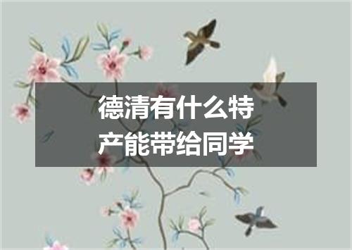 德清有什么特产能带给同学