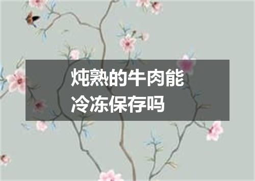炖熟的牛肉能冷冻保存吗