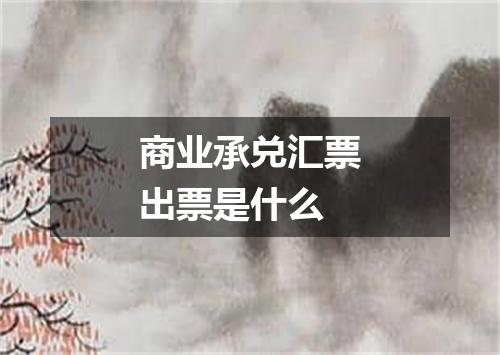 商业承兑汇票出票是什么