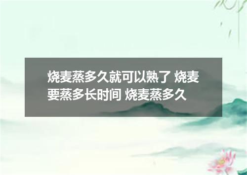 烧麦蒸多久就可以熟了 烧麦要蒸多长时间 烧麦蒸多久