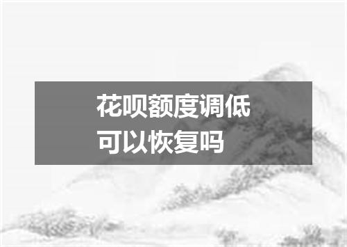 花呗额度调低可以恢复吗