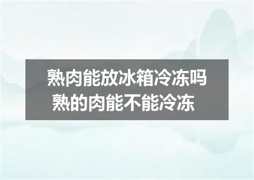 熟肉能放冰箱冷冻吗 熟的肉能不能冷冻