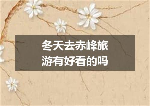 冬天去赤峰旅游有好看的吗