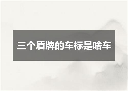 三个盾牌的车标是啥车