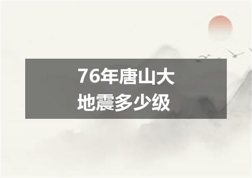 76年唐山大地震多少级