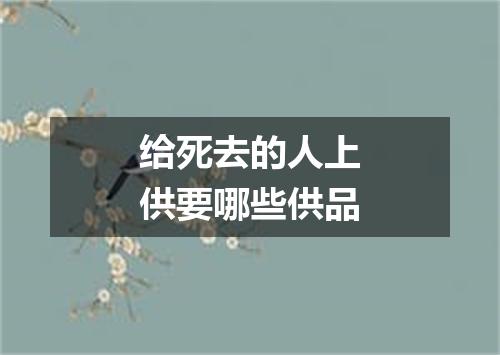 给死去的人上供要哪些供品