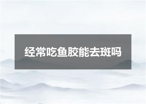 经常吃鱼胶能去斑吗