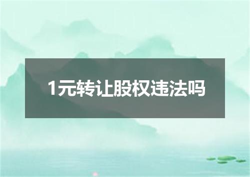 1元转让股权违法吗