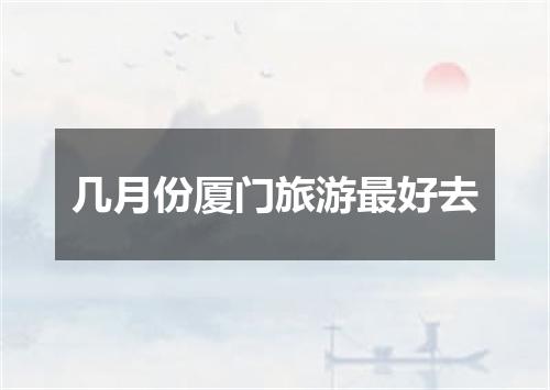 几月份厦门旅游最好去
