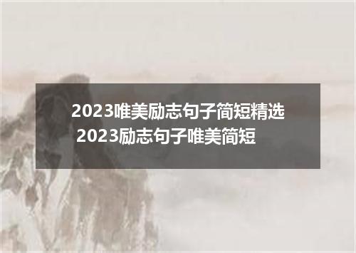 2023唯美励志句子简短精选 2023励志句子唯美简短
