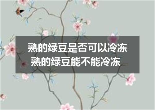 熟的绿豆是否可以冷冻 熟的绿豆能不能冷冻