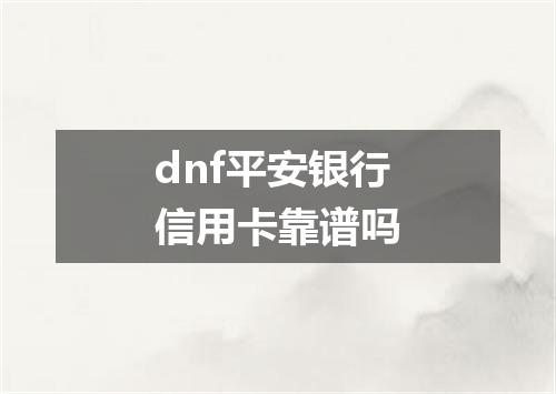 dnf平安银行信用卡靠谱吗