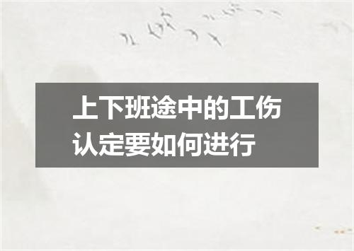 上下班途中的工伤认定要如何进行