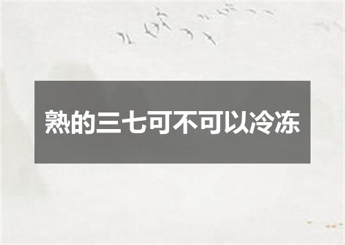 熟的三七可不可以冷冻