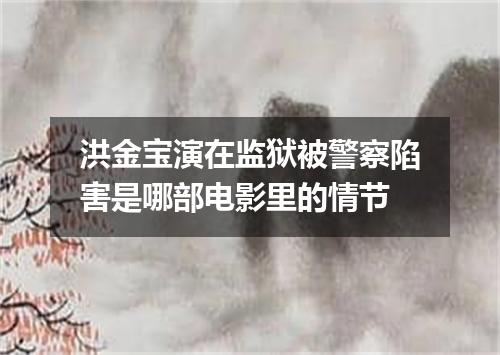 洪金宝演在监狱被警察陷害是哪部电影里的情节