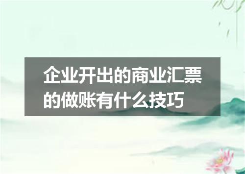 企业开出的商业汇票的做账有什么技巧