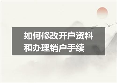 如何修改开户资料和办理销户手续