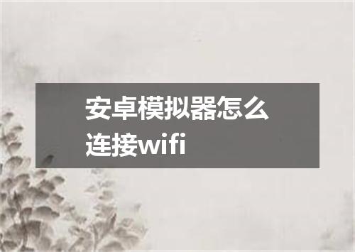 安卓模拟器怎么连接wifi