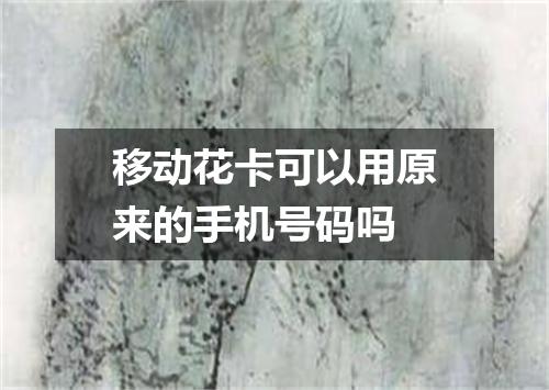 移动花卡可以用原来的手机号码吗