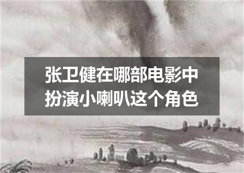 张卫健在哪部电影中扮演小喇叭这个角色