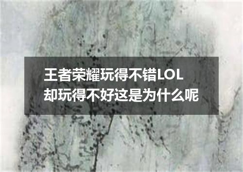 王者荣耀玩得不错LOL却玩得不好这是为什么呢
