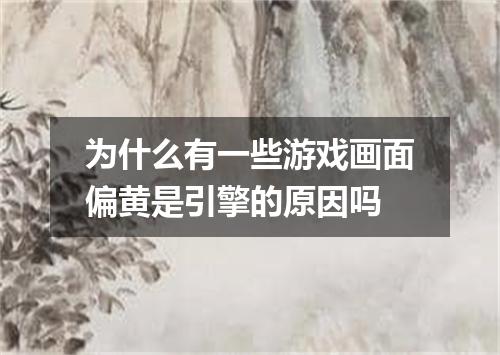 为什么有一些游戏画面偏黄是引擎的原因吗