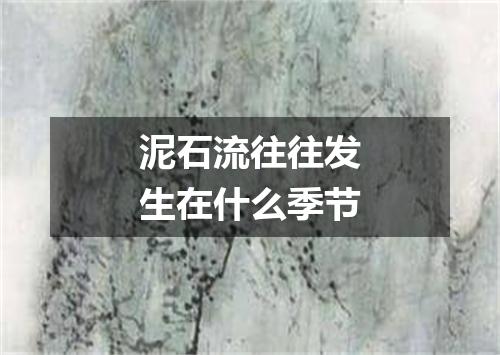 泥石流往往发生在什么季节